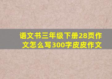 语文书三年级下册28页作文怎么写300字皮皮作文