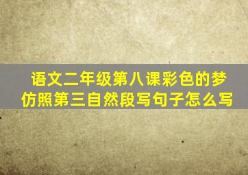 语文二年级第八课彩色的梦仿照第三自然段写句子怎么写