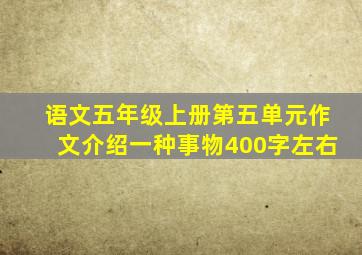 语文五年级上册第五单元作文介绍一种事物400字左右