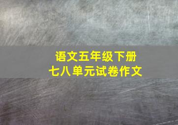 语文五年级下册七八单元试卷作文