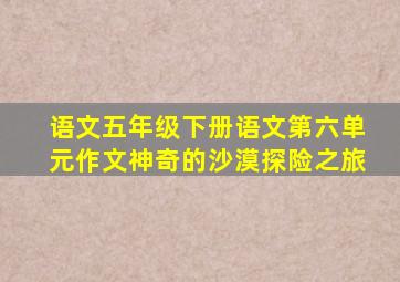 语文五年级下册语文第六单元作文神奇的沙漠探险之旅