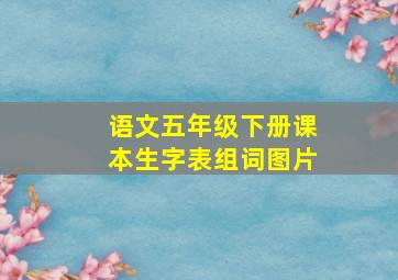 语文五年级下册课本生字表组词图片