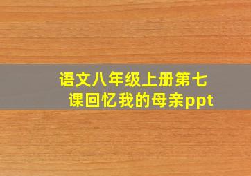 语文八年级上册第七课回忆我的母亲ppt