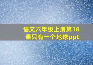 语文六年级上册第18课只有一个地球ppt