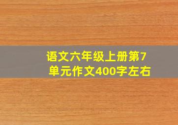 语文六年级上册第7单元作文400字左右