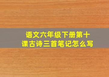 语文六年级下册第十课古诗三首笔记怎么写