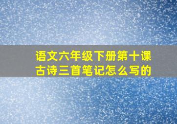 语文六年级下册第十课古诗三首笔记怎么写的