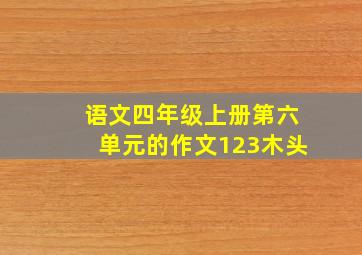 语文四年级上册第六单元的作文123木头