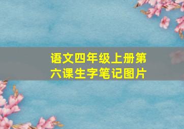 语文四年级上册第六课生字笔记图片