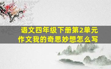 语文四年级下册第2单元作文我的奇思妙想怎么写