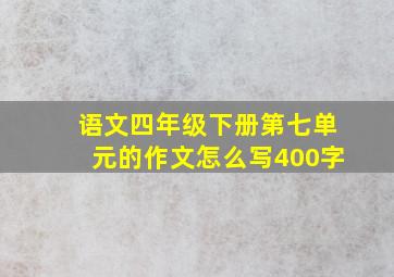 语文四年级下册第七单元的作文怎么写400字