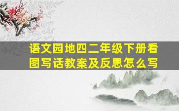 语文园地四二年级下册看图写话教案及反思怎么写