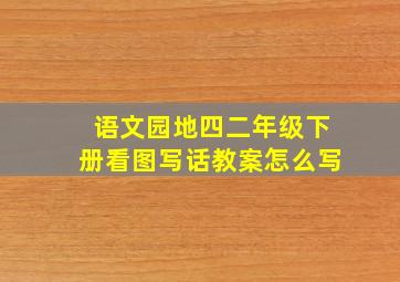 语文园地四二年级下册看图写话教案怎么写