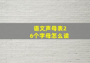 语文声母表26个字母怎么读