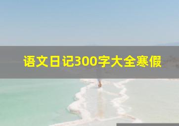 语文日记300字大全寒假