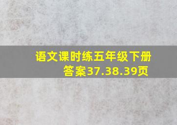 语文课时练五年级下册答案37.38.39页