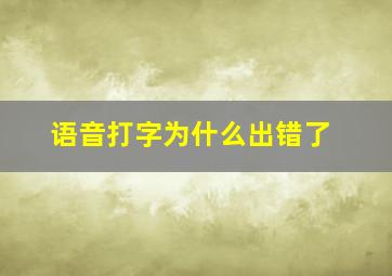 语音打字为什么出错了