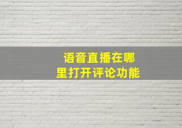 语音直播在哪里打开评论功能