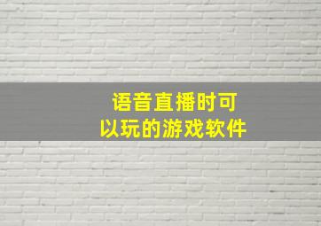 语音直播时可以玩的游戏软件