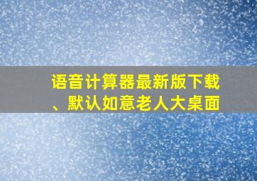 语音计算器最新版下载、默认如意老人大桌面