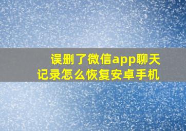 误删了微信app聊天记录怎么恢复安卓手机