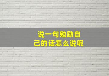 说一句勉励自己的话怎么说呢