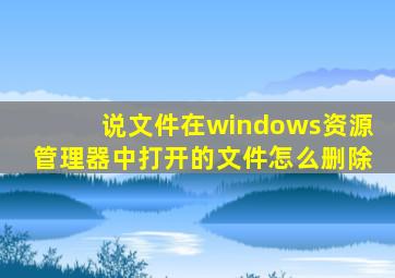 说文件在windows资源管理器中打开的文件怎么删除