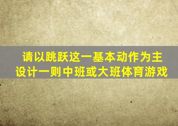 请以跳跃这一基本动作为主设计一则中班或大班体育游戏