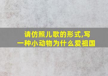 请仿照儿歌的形式,写一种小动物为什么爱祖国