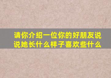 请你介绍一位你的好朋友说说她长什么样子喜欢些什么