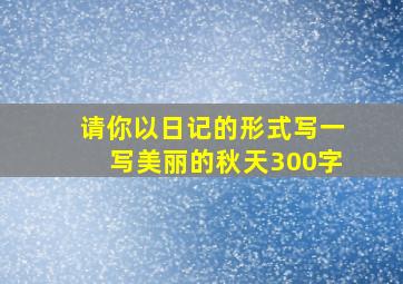 请你以日记的形式写一写美丽的秋天300字