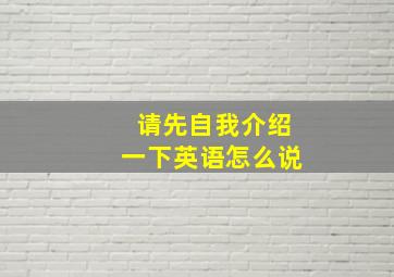 请先自我介绍一下英语怎么说