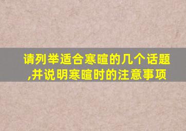 请列举适合寒暄的几个话题,并说明寒暄时的注意事项