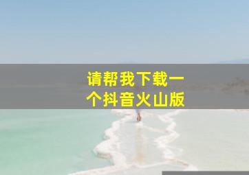 请帮我下载一个抖音火山版