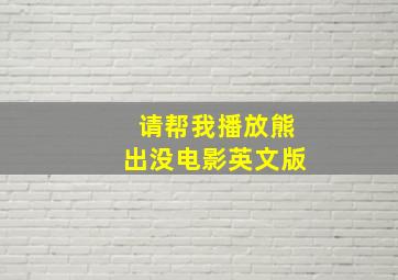 请帮我播放熊出没电影英文版