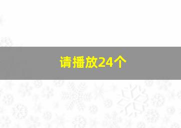 请播放24个