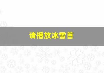 请播放冰雪首