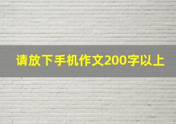 请放下手机作文200字以上