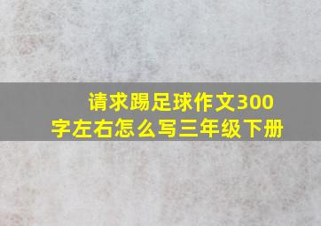 请求踢足球作文300字左右怎么写三年级下册