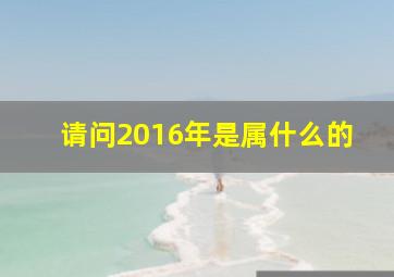 请问2016年是属什么的