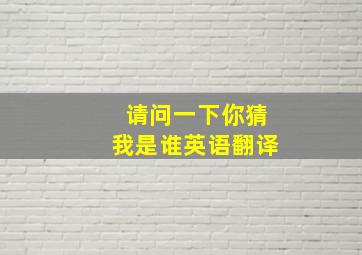 请问一下你猜我是谁英语翻译