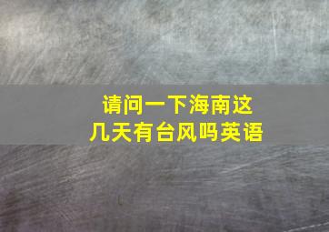 请问一下海南这几天有台风吗英语