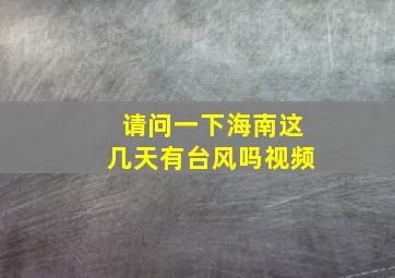 请问一下海南这几天有台风吗视频