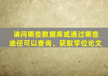 请问哪些数据库或通过哪些途径可以查询、获取学位论文