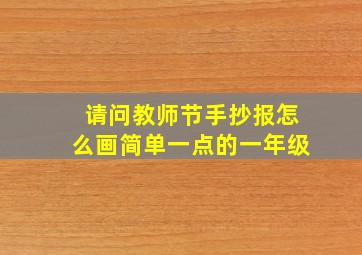 请问教师节手抄报怎么画简单一点的一年级