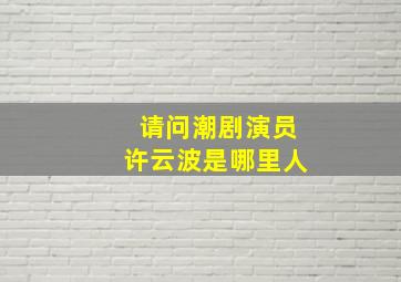 请问潮剧演员许云波是哪里人