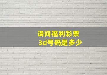 请问福利彩票3d号码是多少