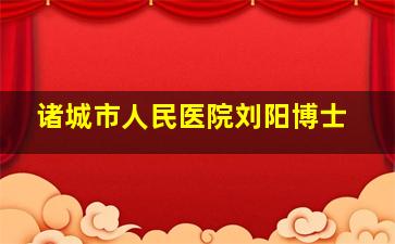 诸城市人民医院刘阳博士