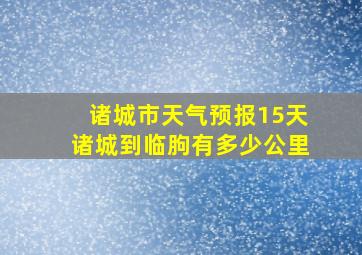 诸城市天气预报15天诸城到临朐有多少公里