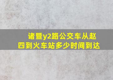 诸暨y2路公交车从赵四到火车站多少时间到达